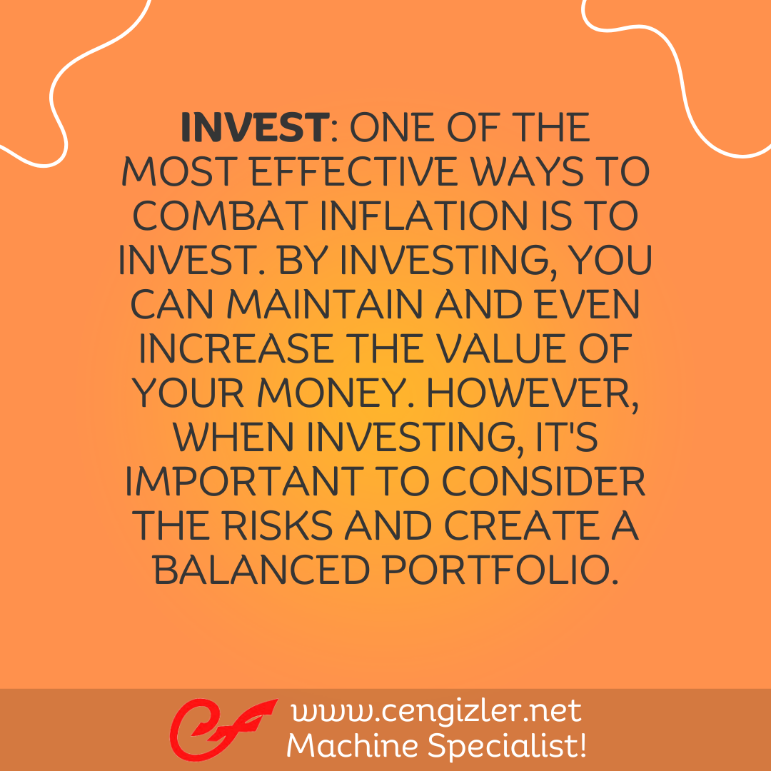 2 Invest. One of the most effective ways to combat inflation is to invest. By investing, you can maintain and even increase the value of your money. However, when investing, it's important to consider the risks and create a balanced portfolio